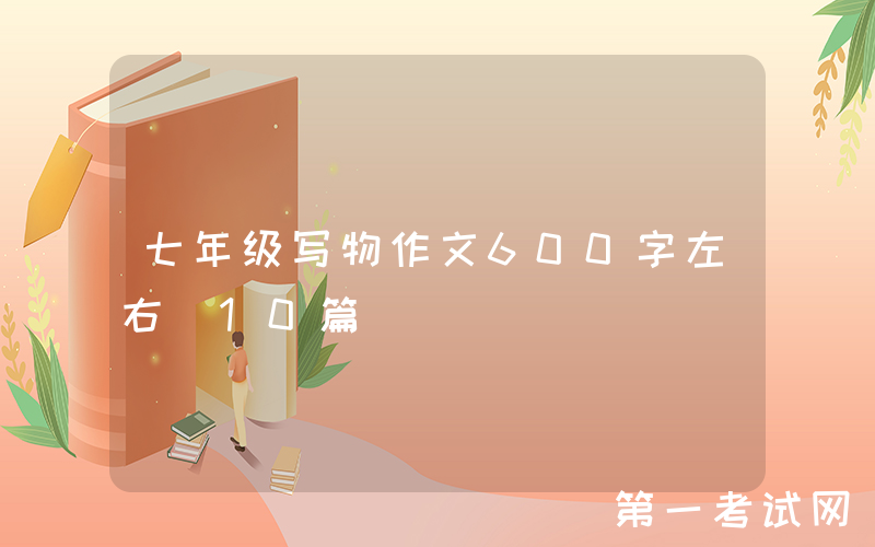 七年级写物作文600字左右（10篇）