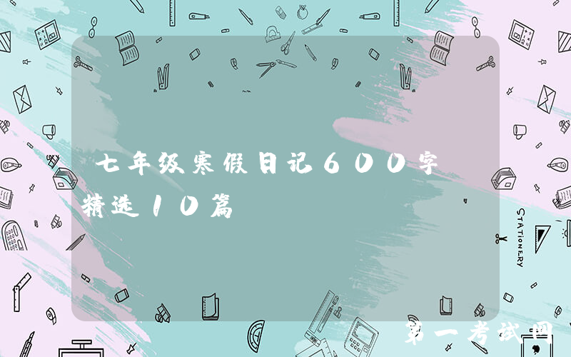 七年级寒假日记600字（精选10篇）