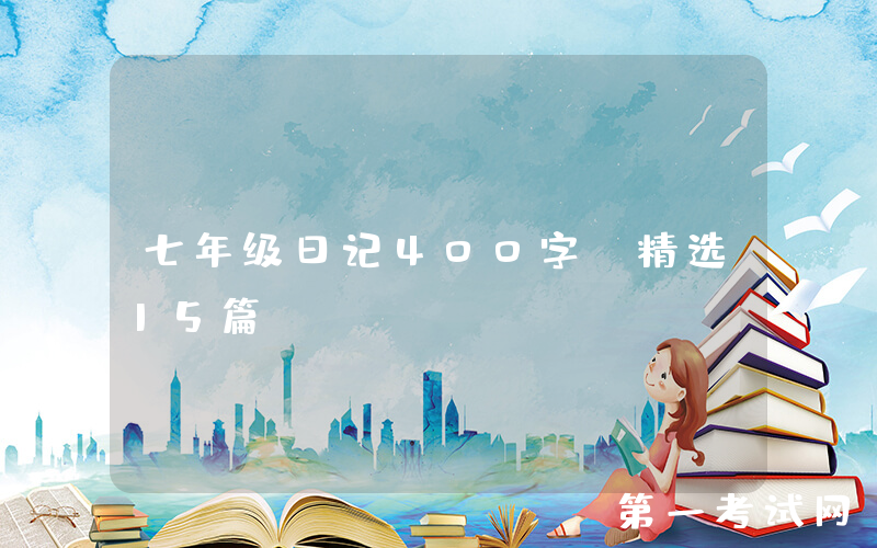 七年级日记400字（精选15篇）