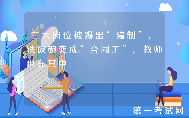 三大岗位被踢出“编制”，铁饭碗变成“合同工”，教师也在其中