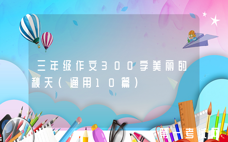 三年级作文300字美丽的秋天（通用10篇）