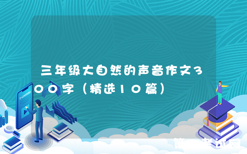 三年级大自然的声音作文300字（精选10篇）