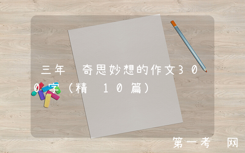 三年级奇思妙想的作文300字（精选10篇）
