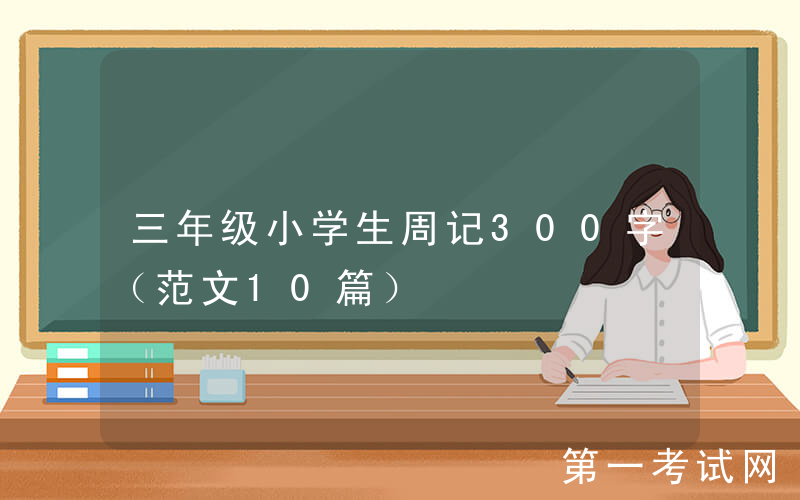 三年级小学生周记300字（范文10篇）