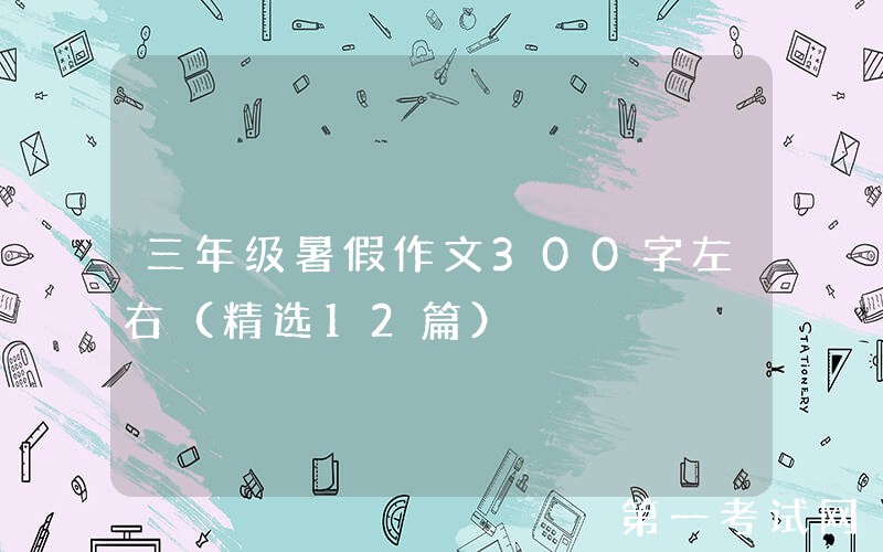 三年级暑假作文300字左右（精选12篇）