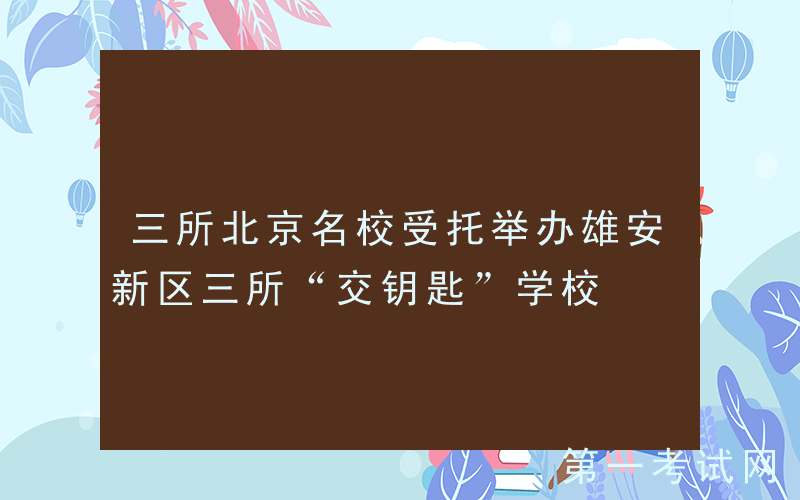 三所北京名校受托举办雄安新区三所“交钥匙”学校
