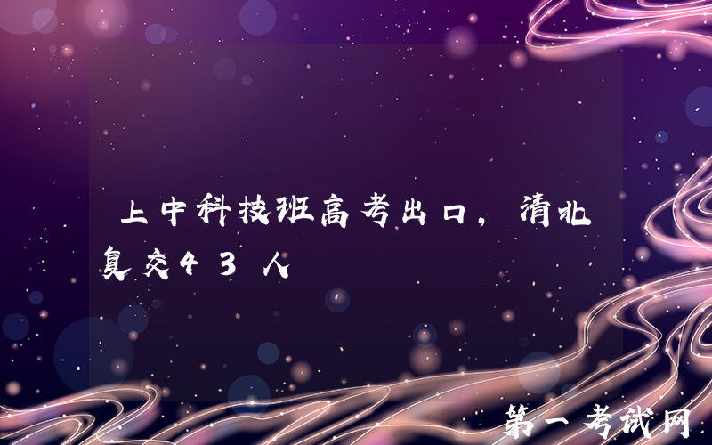 上中科技班高考出口，清北复交43人