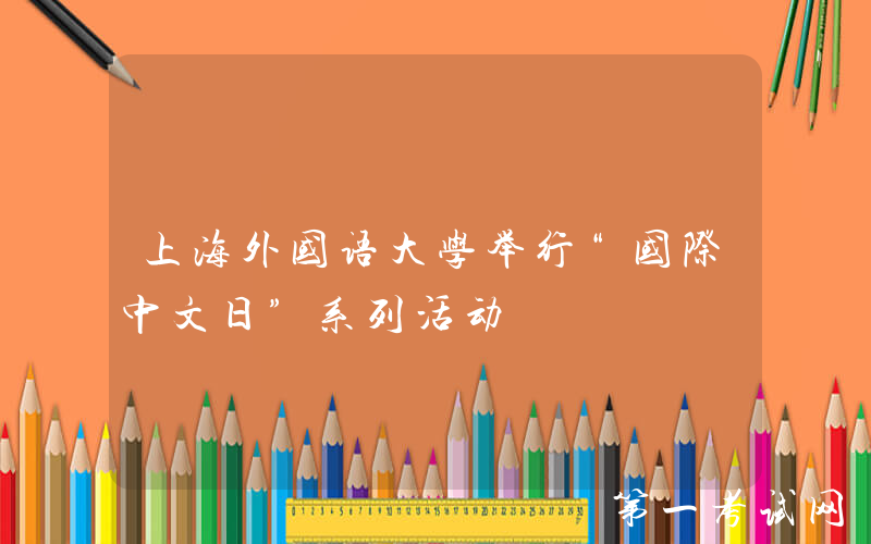 上海外国语大学举行“国际中文日”系列活动