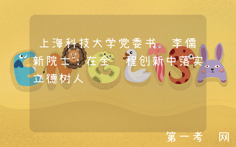 上海科技大学党委书记李儒新院士：在全过程创新中落实立德树人