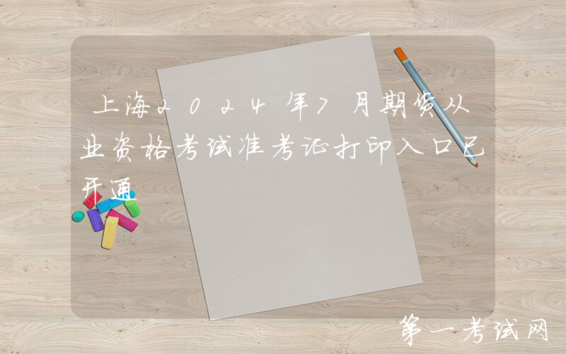 上海2024年7月期货从业资格考试准考证打印入口已开通