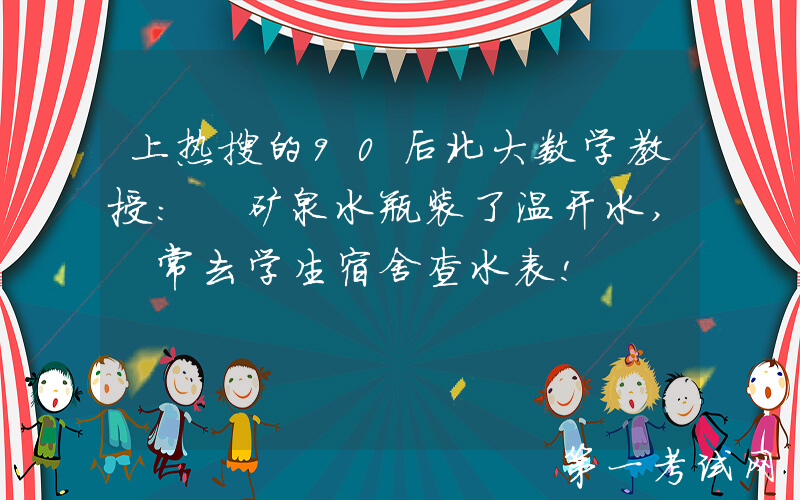 上热搜的90后北大数学教授: 矿泉水瓶装了温开水, 常去学生宿舍查水表!