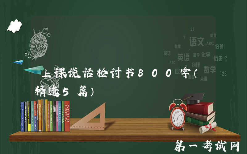 上课说话检讨书800字（精选5篇）
