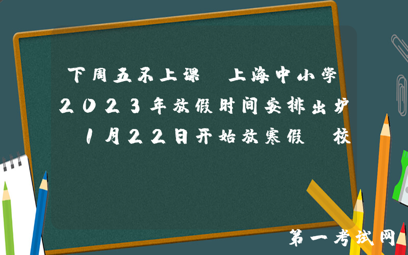 下周五不上课！上海中小学2023年放假时间安排出炉，1月22日开始放寒假！校历收藏