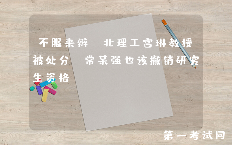 不服来辩！北理工宫琳教授被处分，常某强也该撤销研究生资格