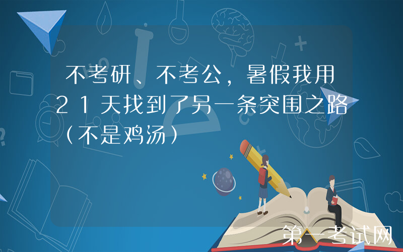 不考研、不考公，暑假我用21天找到了另一条突围之路（不是鸡汤）