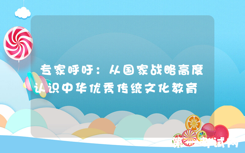 专家呼吁：从国家战略高度认识中华优秀传统文化教育