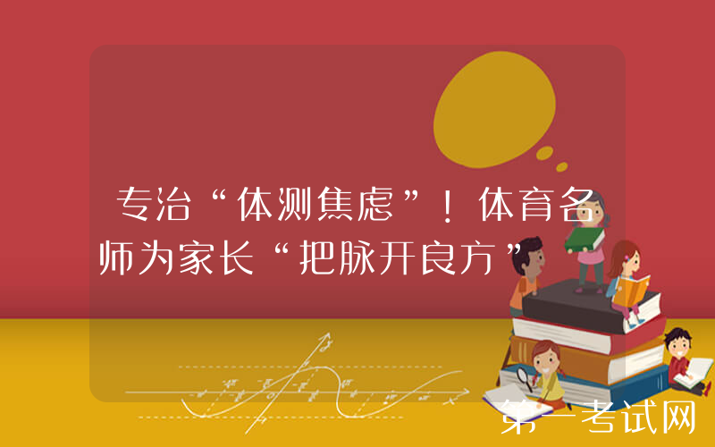 专治“体测焦虑”！体育名师为家长“把脉开良方”