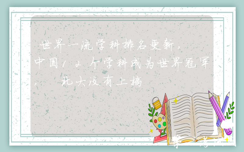 世界一流学科排名更新, 中国12个学科成为世界冠军, 北大没有上榜