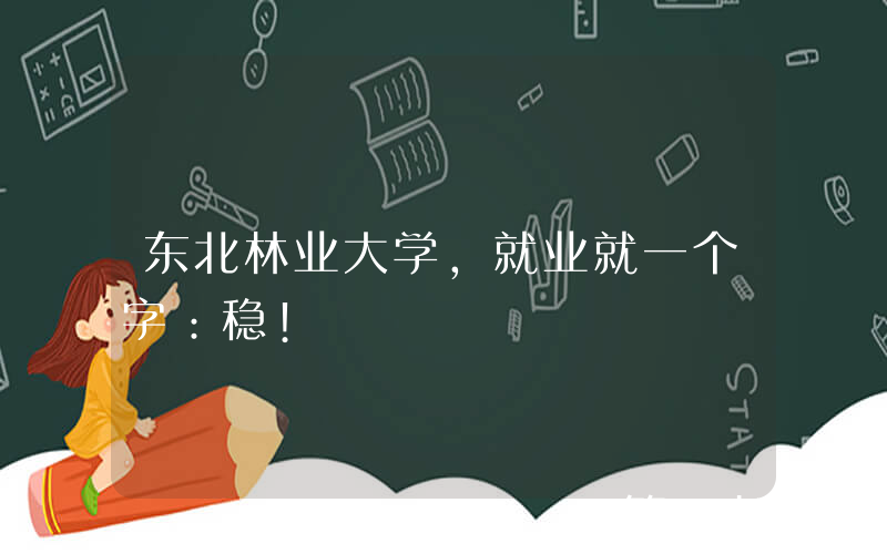 东北林业大学，就业就一个字：稳!