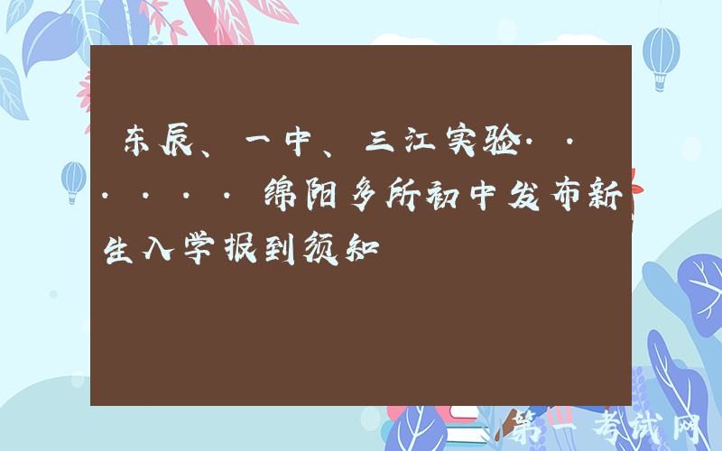 东辰、一中、三江实验......绵阳多所初中发布新生入学报到须知