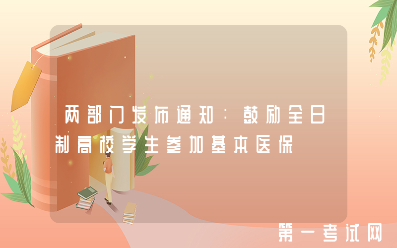 两部门发布通知：鼓励全日制高校学生参加基本医保