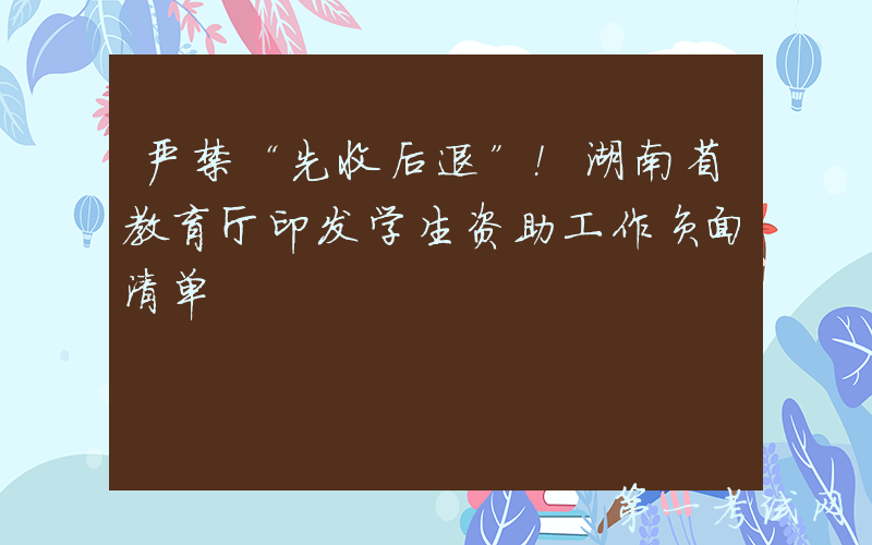 严禁“先收后退”！湖南省教育厅印发学生资助工作负面清单