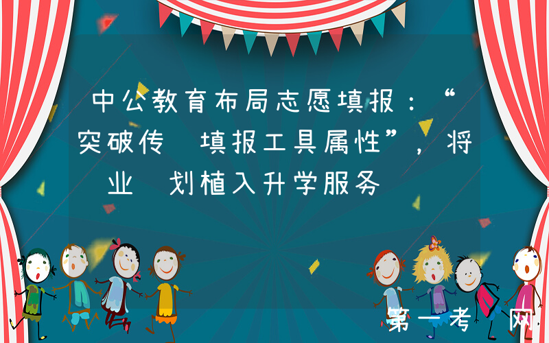 中公教育布局志愿填报：“突破传统填报工具属性”，将职业规划植入升学服务