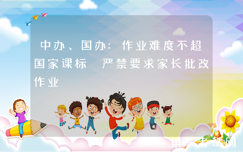 中办、国办:作业难度不超国家课标 严禁要求家长批改作业