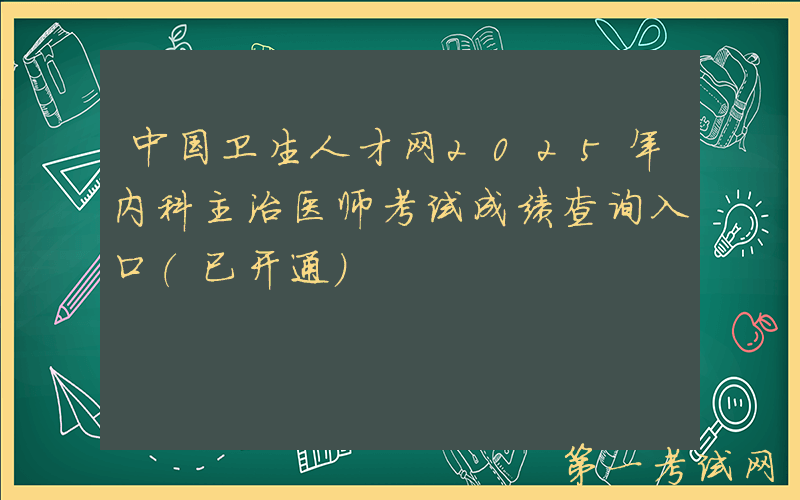 中国卫生人才网2025年内科主治医师考试成绩查询入口（已开通）
