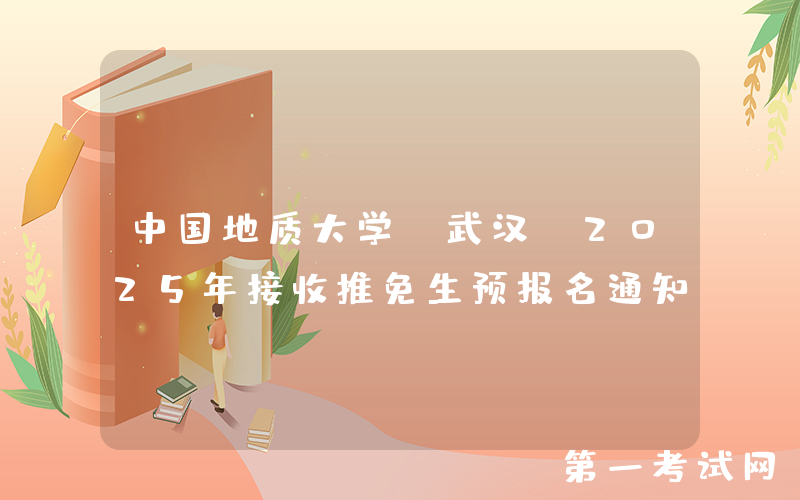 中国地质大学(武汉)2025年接收推免生预报名通知