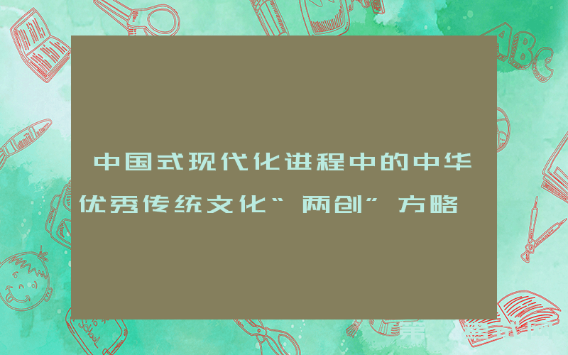 中国式现代化进程中的中华优秀传统文化“两创”方略