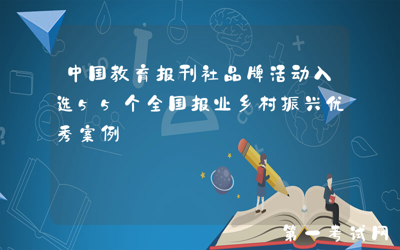 中国教育报刊社品牌活动入选55个全国报业乡村振兴优秀案例