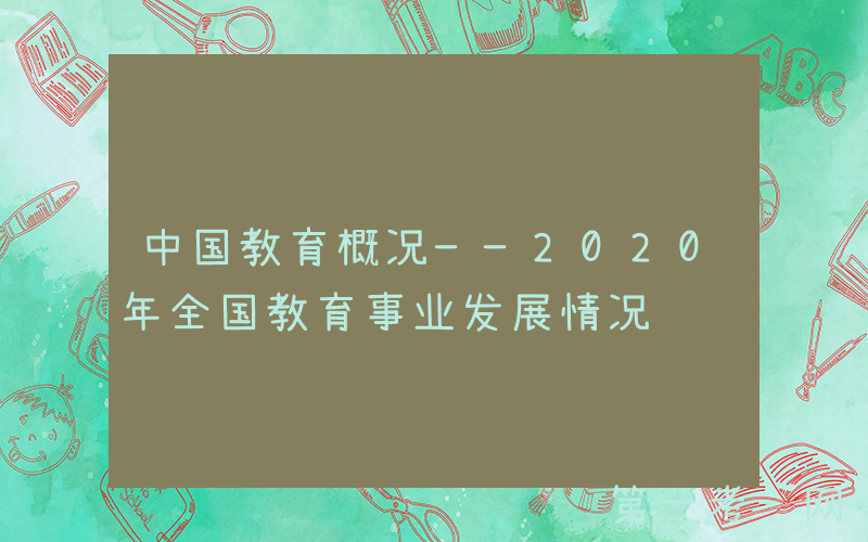 中国教育概况——2020年全国教育事业发展情况