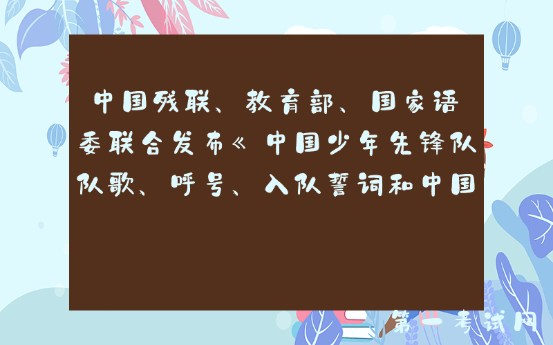 中国残联、教育部、国家语委联合发布《中国少年先锋队队歌、呼号、入队誓词和中国共产主义青年团团歌、 入团誓词国家通用手语方案》
