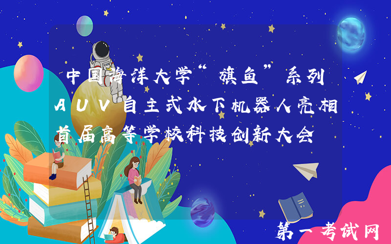 中国海洋大学“旗鱼”系列AUV自主式水下机器人亮相首届高等学校科技创新大会