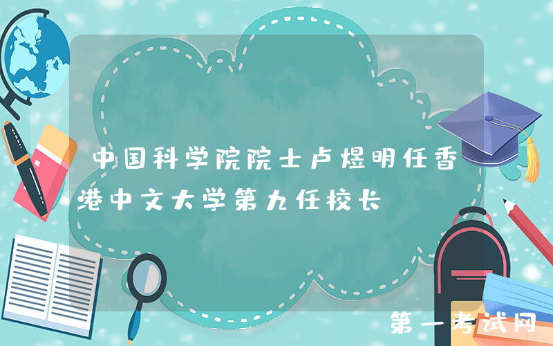 中国科学院院士卢煜明任香港中文大学第九任校长