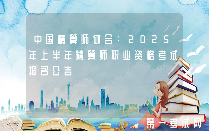 中国精算师协会：2025年上半年精算师职业资格考试报名公告