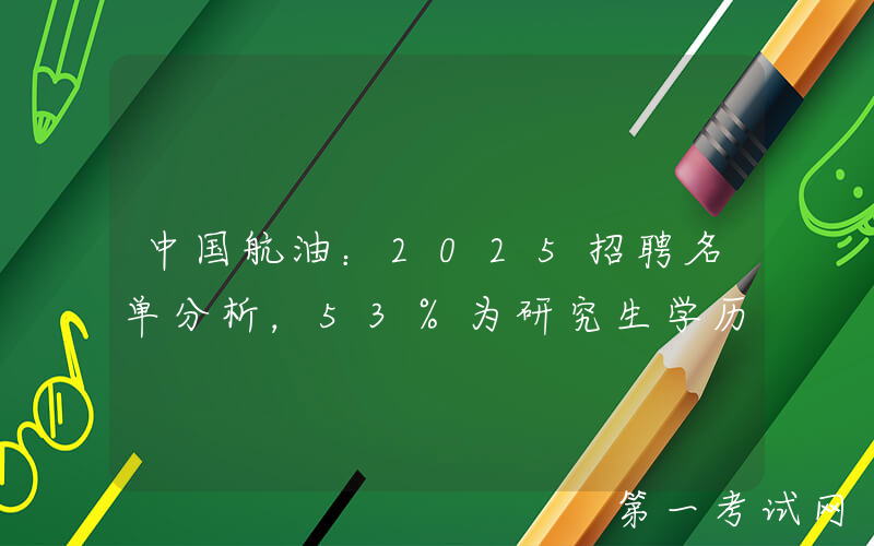 中国航油：2025招聘名单分析，53%为研究生学历