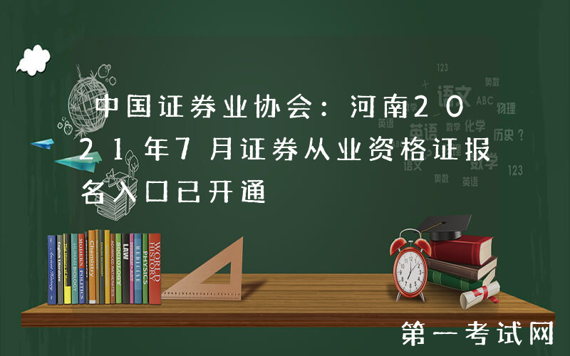 中国证券业协会：河南2021年7月证券从业资格证报名入口已开通