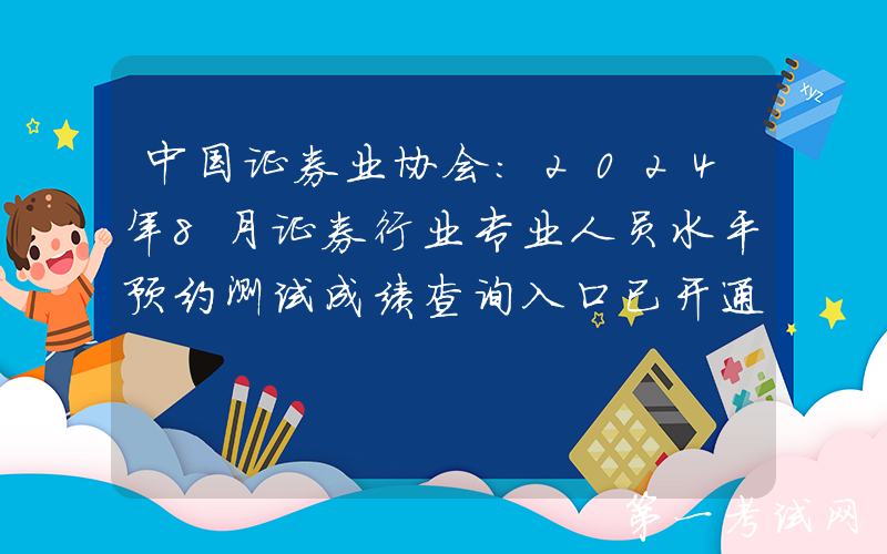 中国证券业协会：2024年8月证券行业专业人员水平预约测试成绩查询入口已开通