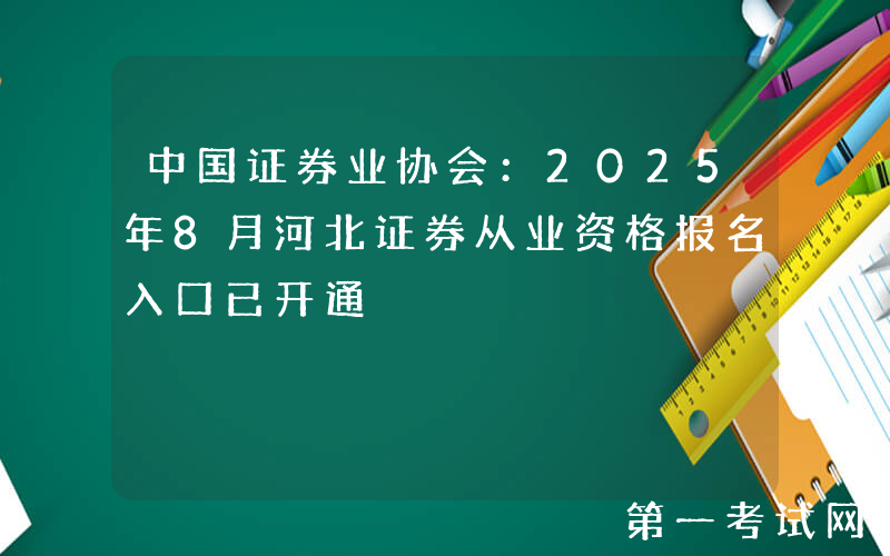 中国证券业协会：2025年8月河北证券从业资格报名入口已开通
