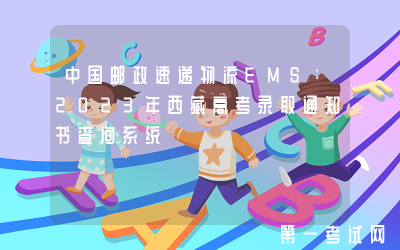 中国邮政速递物流EMS：2023年西藏高考录取通知书查询系统