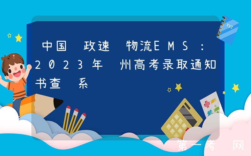 中国邮政速递物流EMS：2023年贵州高考录取通知书查询系统