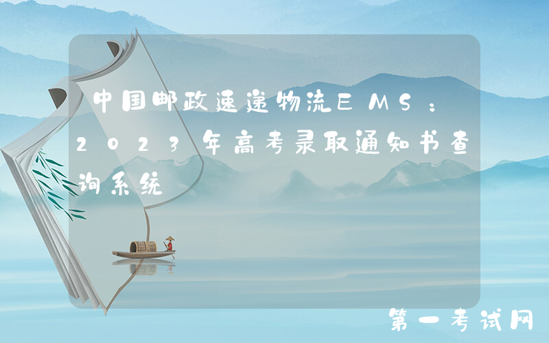 中国邮政速递物流EMS：2023年高考录取通知书查询系统