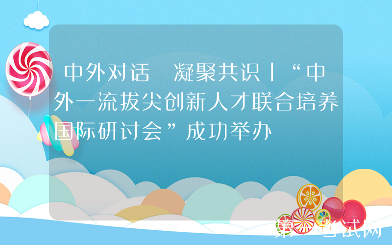 中外对话 凝聚共识丨“中外一流拔尖创新人才联合培养国际研讨会”成功举办