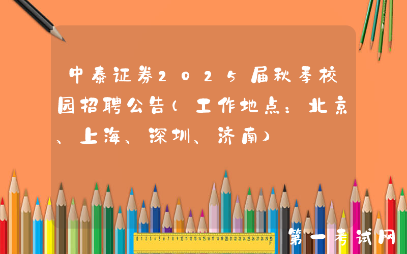 中泰证券2025届秋季校园招聘公告（工作地点：北京、上海、深圳、济南）