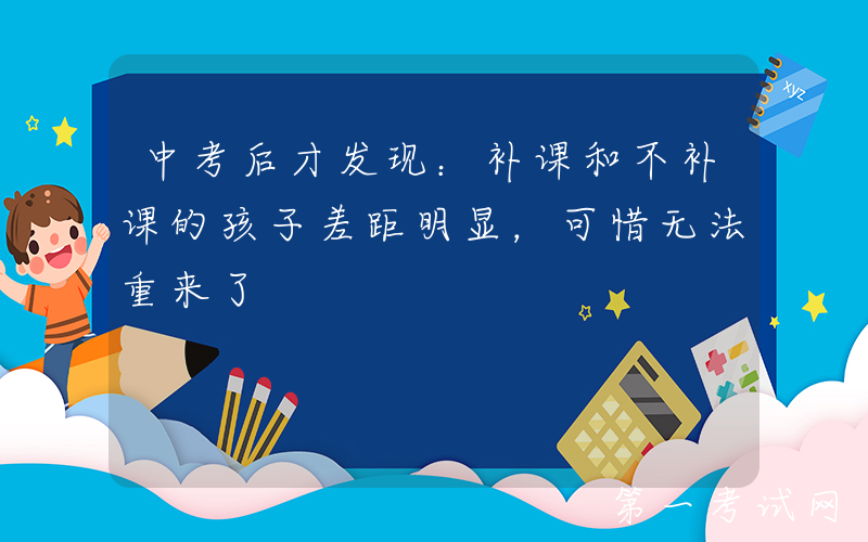 中考后才发现：补课和不补课的孩子差距明显，可惜无法重来了
