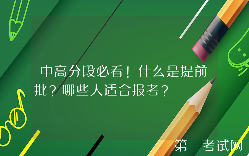 中高分段必看！什么是提前批？哪些人适合报考？