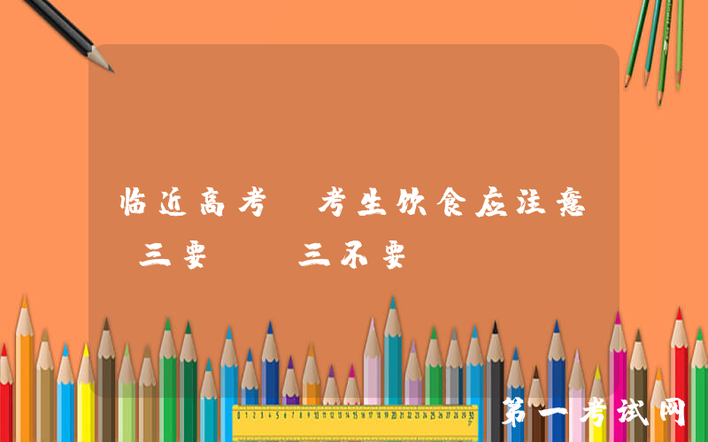 临近高考！考生饮食应注意“三要”“三不要”