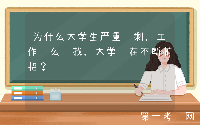 为什么大学生严重过剩，工作这么难找，大学还在不断扩招？